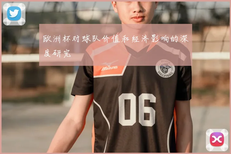 欧洲杯对球队价值和经济影响的深度研究