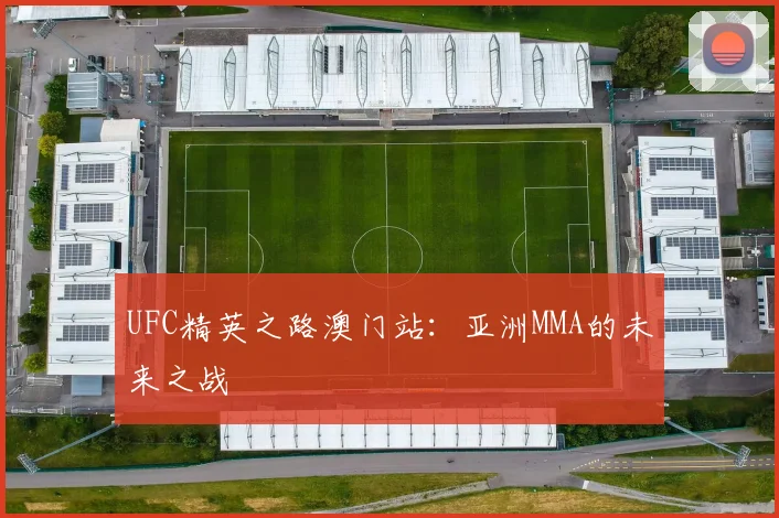 UFC精英之路澳门站：亚洲MMA的未来之战