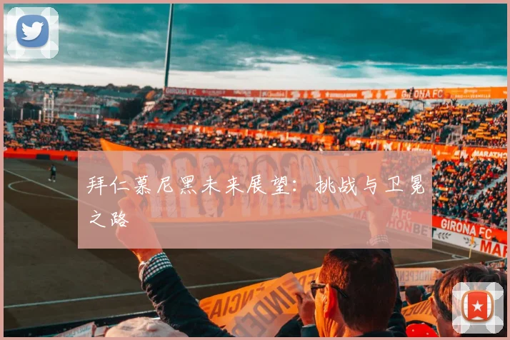 拜仁慕尼黑未来展望:挑战与卫冕之路
