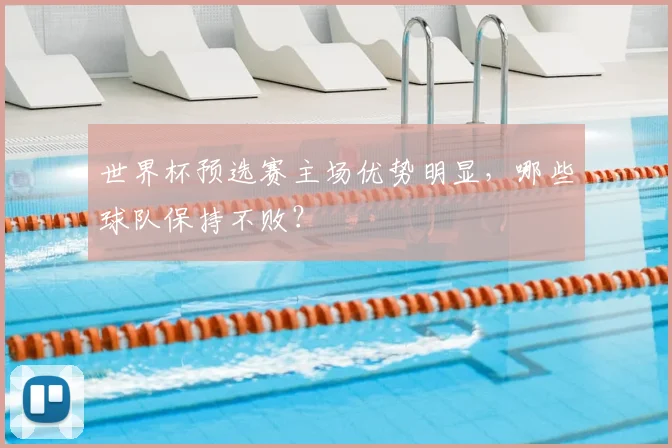 世界杯预选赛主场优势明显,哪些球队保持不败?