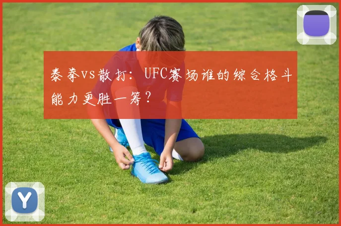 泰拳vs散打:UFC赛场谁的综合格斗能力更胜一筹?