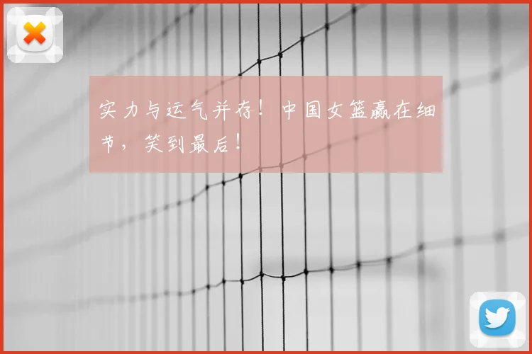 实力与运气并存!中国女篮赢在细节,笑到最后!