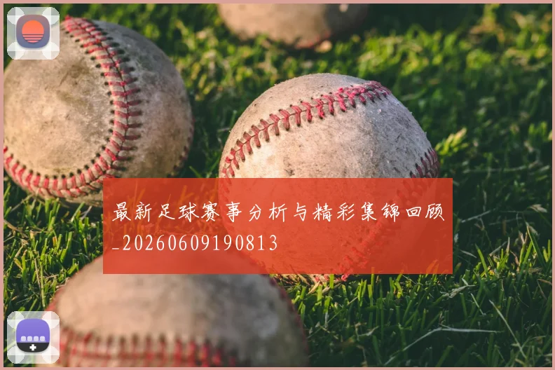 最新足球赛事分析与精彩集锦回顾_20260609190813