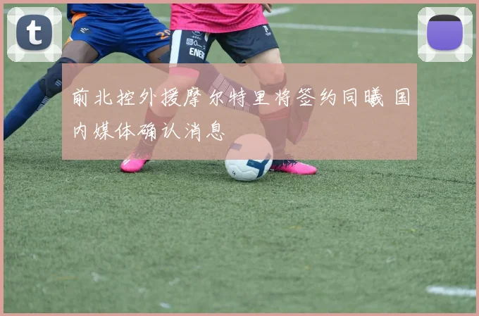 前北控外援摩尔特里将签约同曦 国内媒体确认消息