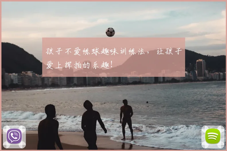 孩子不爱练球趣味训练法，让孩子爱上挥拍的乐趣！
