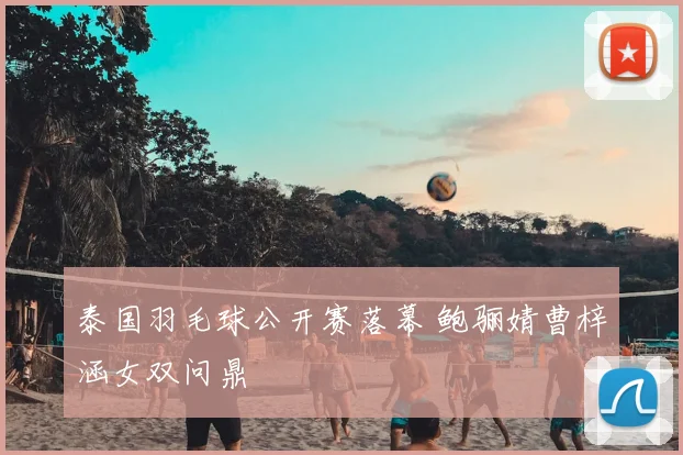 泰国羽毛球公开赛落幕 鲍骊婧曹梓涵女双问鼎