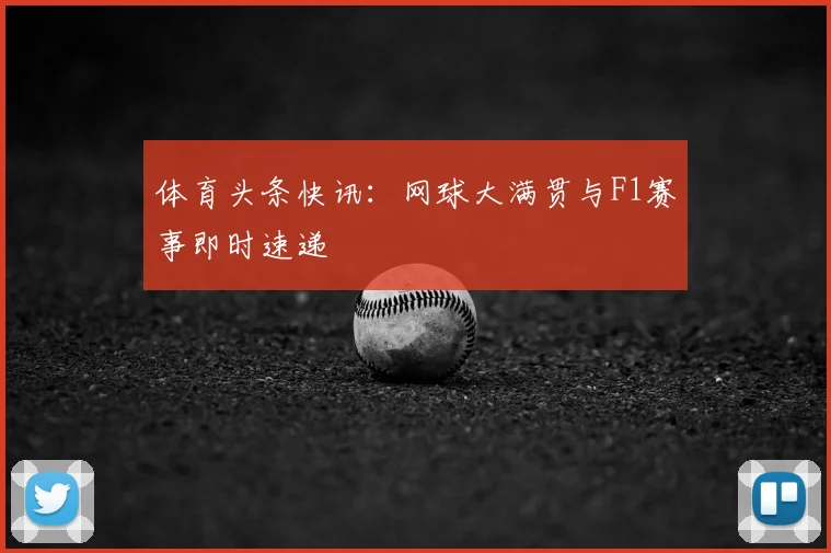 体育头条快讯：网球大满贯与F1赛事即时速递