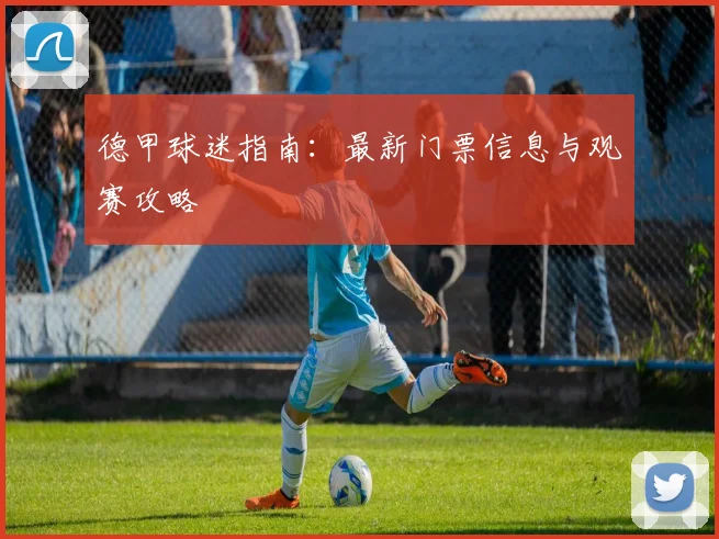 德甲球迷指南:最新门票信息与观赛攻略