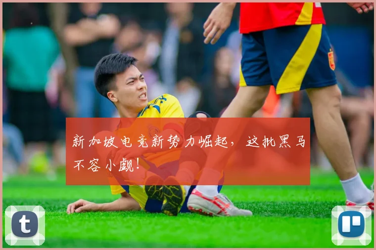 新加坡电竞新势力崛起，这批黑马不容小觑！