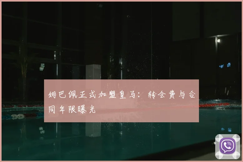 姆巴佩正式加盟皇马:转会费与合同年限曝光