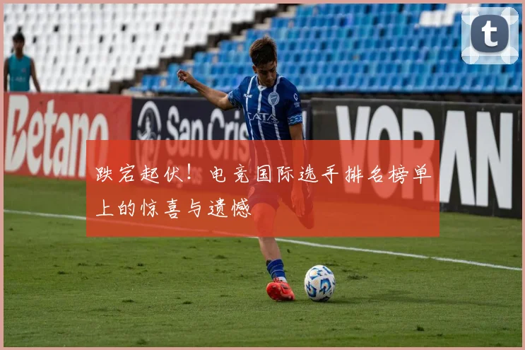 跌宕起伏!电竞国际选手排名榜单上的惊喜与遗憾