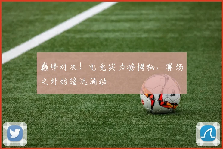 巅峰对决!电竞实力榜揭秘,赛场之外的暗流涌动