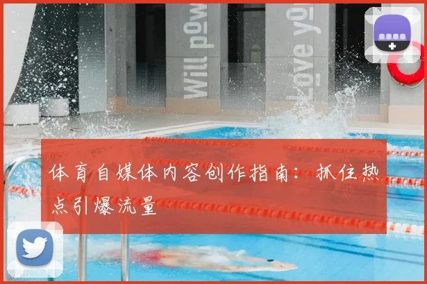 体育自媒体内容创作指南：抓住热点引爆流量