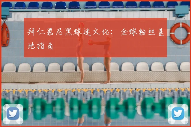 拜仁慕尼黑球迷文化:全球粉丝基地指南