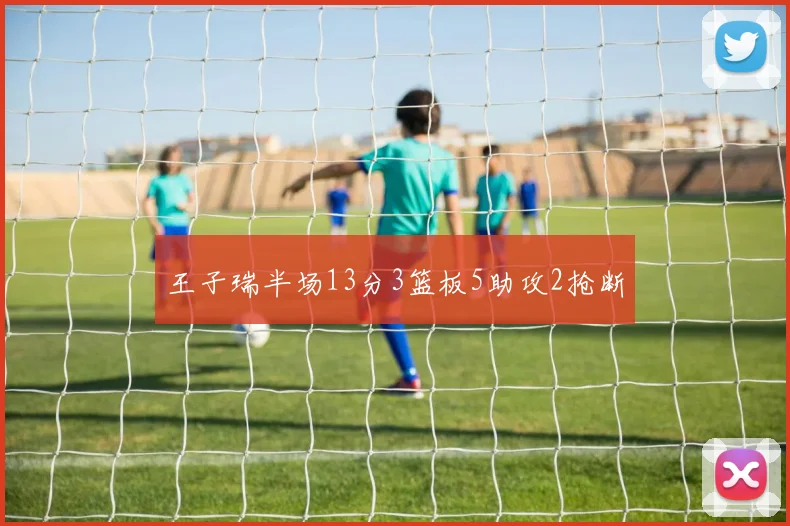 王子瑞半场13分3篮板5助攻2抢断