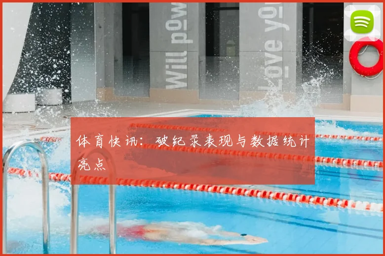 体育快讯:破纪录表现与数据统计亮点