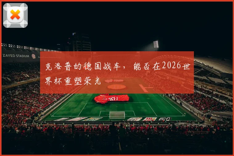 克洛普的德国战车,能否在2026世界杯重塑荣光