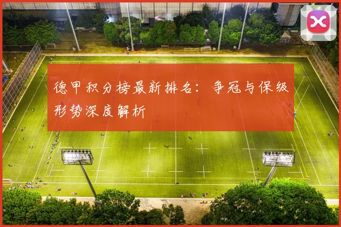 德甲积分榜最新排名:争冠与保级形势深度解析
