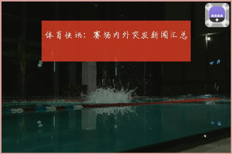 体育快讯:赛场内外突发新闻汇总