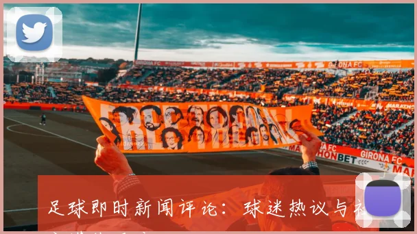 足球即时新闻评论：球迷热议与社交媒体反应