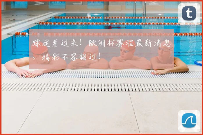 球迷看过来！欧洲杯赛程最新消息，精彩不容错过！