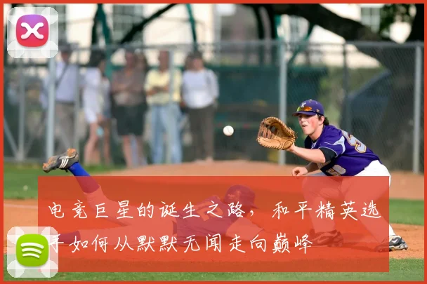 电竞巨星的诞生之路,和平精英选手如何从默默无闻走向巅峰