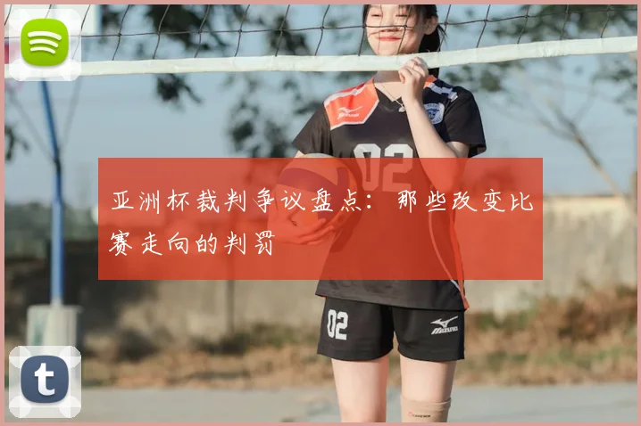 亚洲杯裁判争议盘点:那些改变比赛走向的判罚