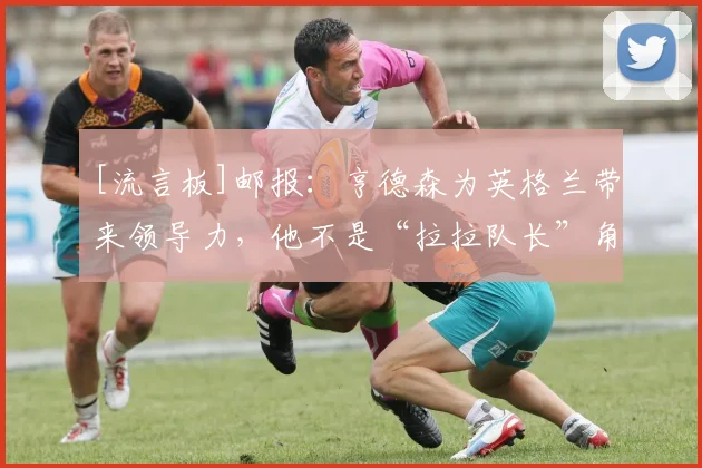 [流言板]邮报：亨德森为英格兰带来领导力，他不是“拉拉队长”角色