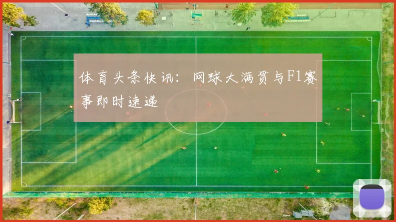 体育头条快讯：网球大满贯与F1赛事即时速递