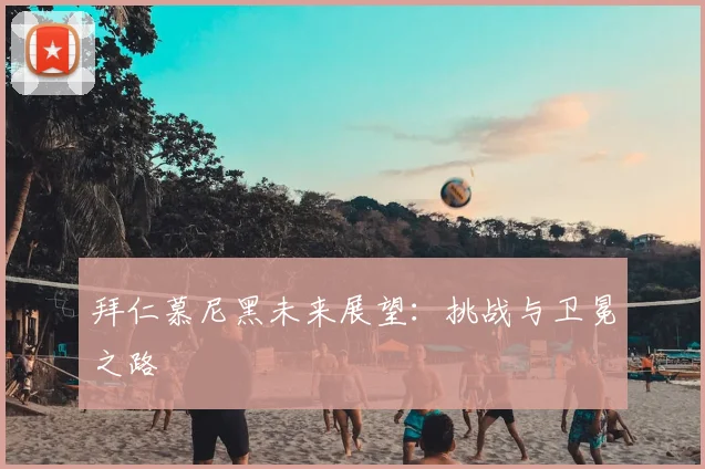 拜仁慕尼黑未来展望:挑战与卫冕之路