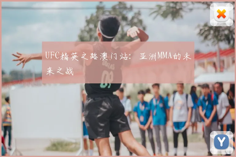 UFC精英之路澳门站：亚洲MMA的未来之战