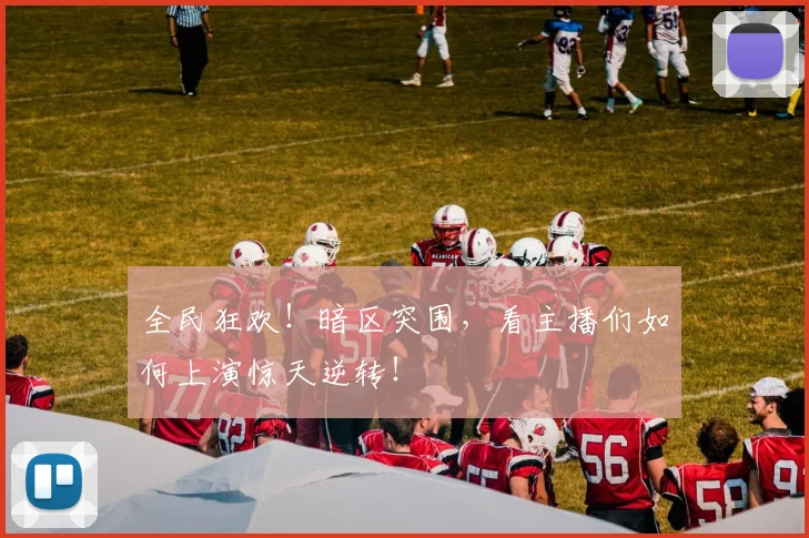 全民狂欢!暗区突围,看主播们如何上演惊天逆转!