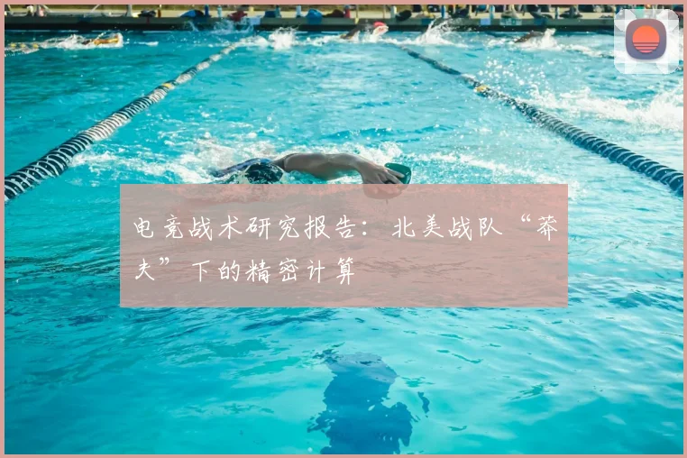电竞战术研究报告:北美战队“莽夫”下的精密计算