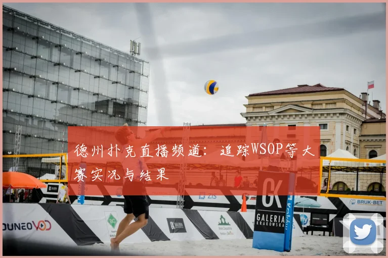 德州扑克直播频道:追踪WSOP等大赛实况与结果