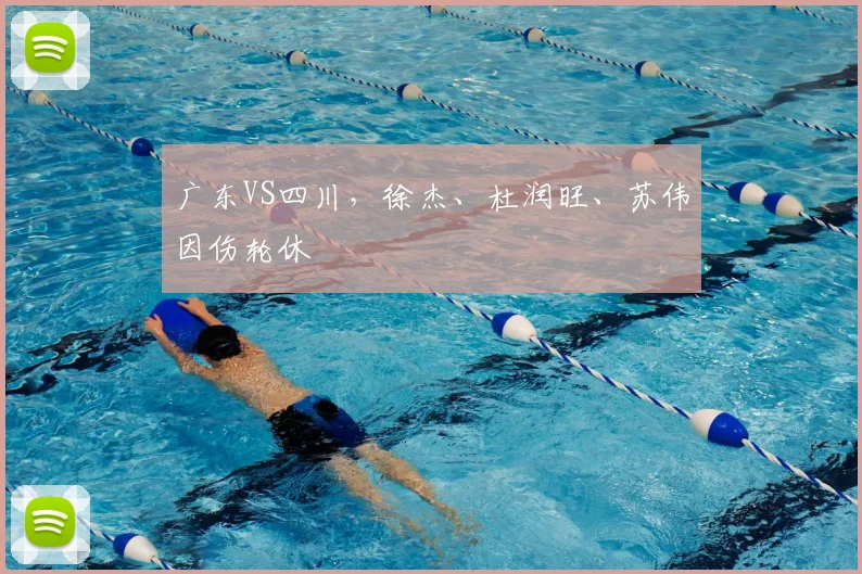 广东VS四川,徐杰、杜润旺、苏伟因伤轮休