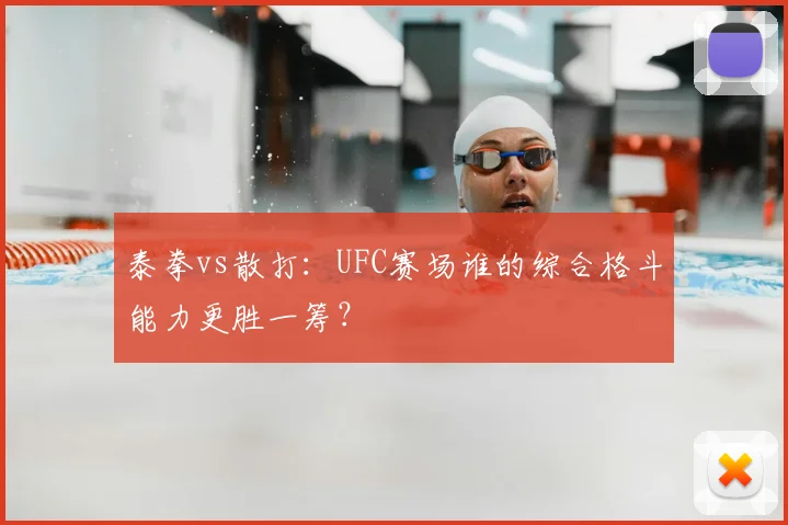 泰拳vs散打:UFC赛场谁的综合格斗能力更胜一筹?