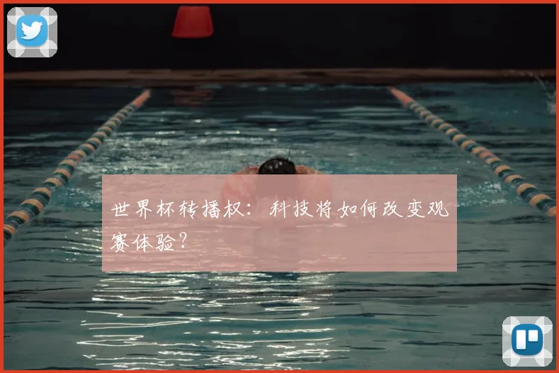 世界杯转播权:科技将如何改变观赛体验?
