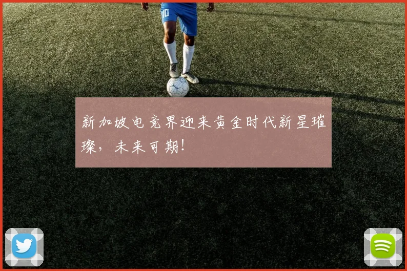 新加坡电竞界迎来黄金时代新星璀璨，未来可期！