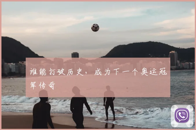 谁能打破历史,成为下一个奥运冠军传奇