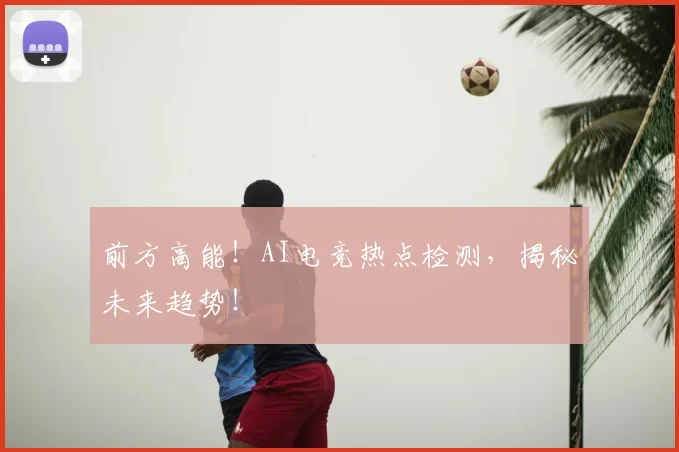 前方高能！AI电竞热点检测，揭秘未来趋势！