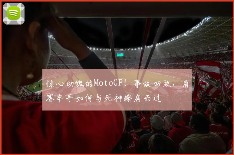 惊心动魄的MotoGP!事故回放,看赛车手如何与死神擦肩而过