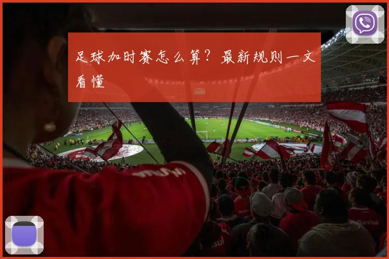 足球加时赛怎么算？最新规则一文看懂