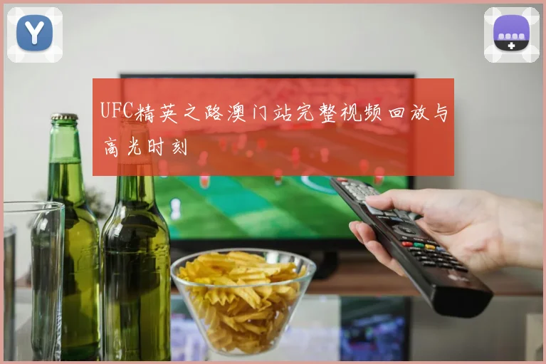 UFC精英之路澳门站完整视频回放与高光时刻