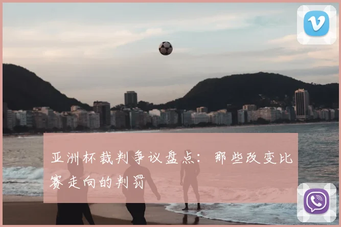 亚洲杯裁判争议盘点:那些改变比赛走向的判罚