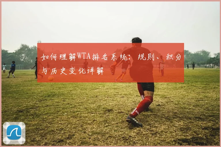 如何理解WTA排名系统：规则、积分与历史变化详解