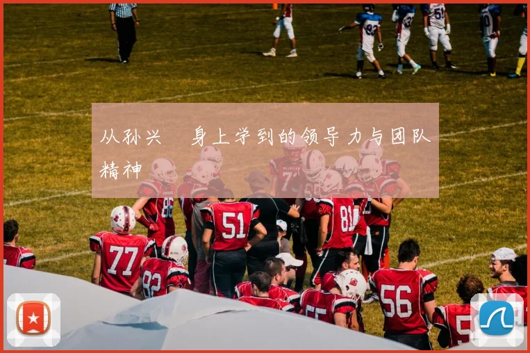 从孙兴慜身上学到的领导力与团队精神