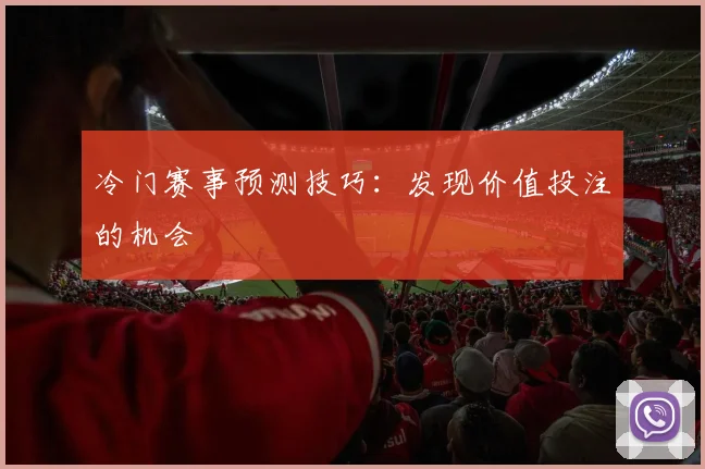 冷门赛事预测技巧:发现价值投注的机会