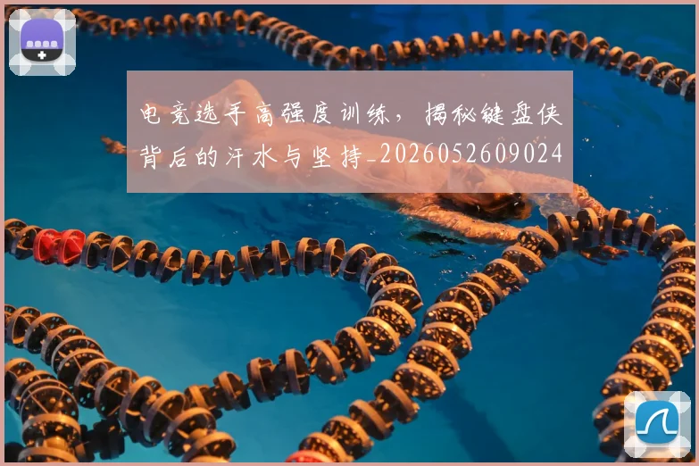 电竞选手高强度训练,揭秘键盘侠背后的汗水与坚持_20260526090248