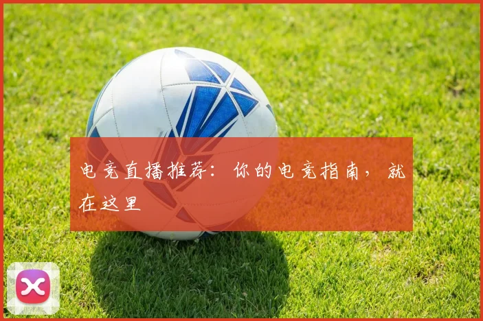 电竞直播推荐:你的电竞指南,就在这里
