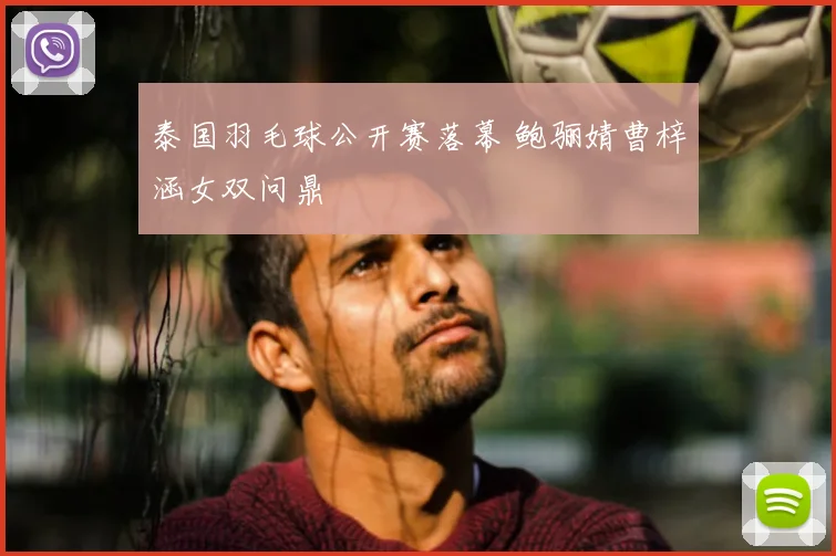 泰国羽毛球公开赛落幕 鲍骊婧曹梓涵女双问鼎